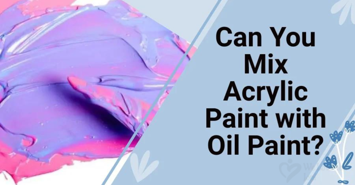 Can You Mix Acrylic Paint with Oil Paint